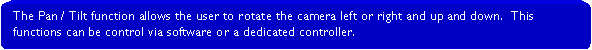 Rounded Rectangle: The Pan / Tilt function allows the user to rotate the camera left or right and up and down.  This functions can be control via software or a dedicated controller.